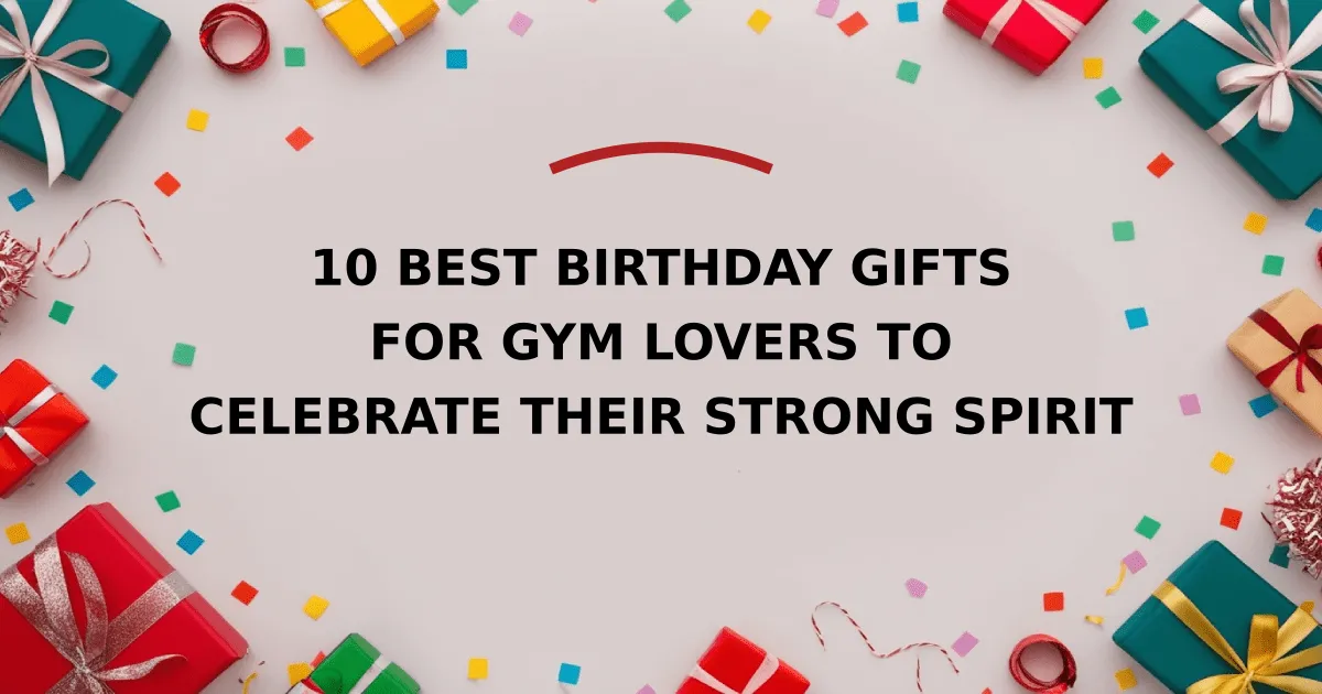 10 Best Birthday Gifts for Gym Lovers to Celebrate Their Strong Spirit